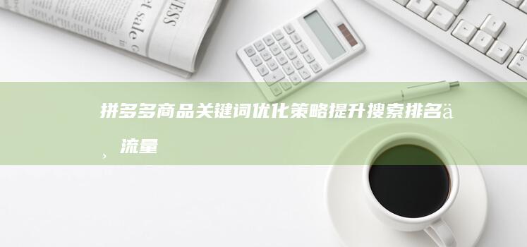 拼多多商品关键词优化策略：提升搜索排名与流量