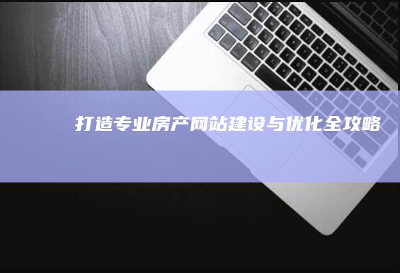 打造专业房产网站：建设与优化全攻略